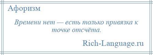 
    Времени нет — есть только привязка к точке отсчёта.