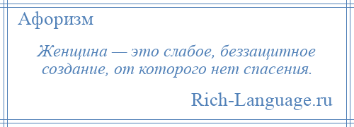 
    Женщина — это слабое, беззащитное создание, от которого нет спасения.