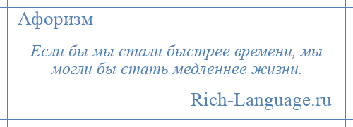 
    Если бы мы стали быстрее времени, мы могли бы стать медленнее жизни.