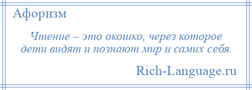 
    Чтение – это окошко, через которое дети видят и познают мир и самих себя.