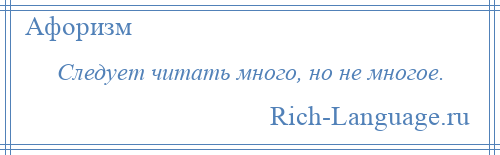 
    Следует читать много, но не многое.