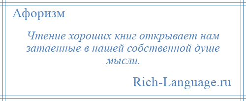 
    Чтение хороших книг открывает нам затаенные в нашей собственной душе мысли.