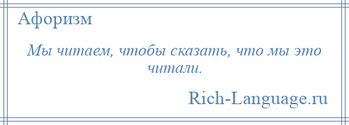 
    Мы читаем, чтобы сказать, что мы это читали.