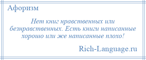 
    Нет книг нравственных или безнравственных. Есть книги написанные хорошо или же написанные плохо!