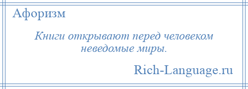 
    Книги открывают перед человеком неведомые миры.