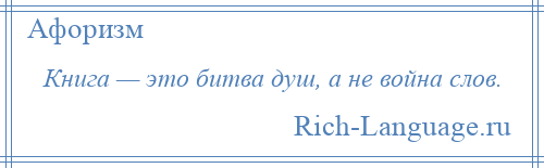 
    Книга — это битва душ, а не война слов.