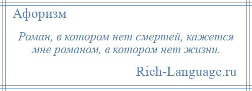 
    Роман, в котором нет смертей, кажется мне романом, в котором нет жизни.