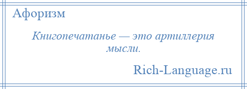 
    Книгопечатанье — это артиллерия мысли.