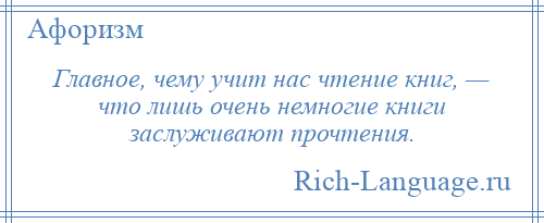 
    Главное, чему учит нас чтение книг, — что лишь очень немногие книги заслуживают прочтения.