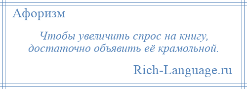 
    Чтобы увеличить спрос на книгу, достаточно объявить её крамольной.
