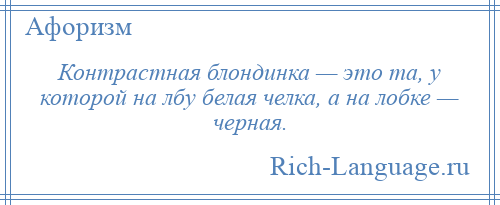 
    Контрастная блондинка — это та, у которой на лбу белая челка, а на лобке — черная.
