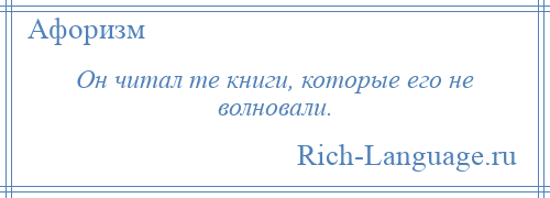 
    Он читал те книги, которые его не волновали.