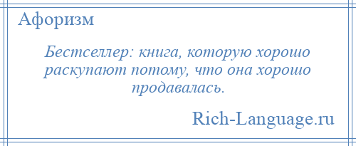 
    Бестселлер: книга, которую хорошо раскупают потому, что она хорошо продавалась.