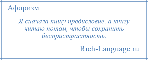 
    Я сначала пишу предисловие, а книгу читаю потом, чтобы сохранить беспристрастность.