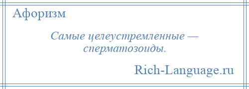 
    Самые целеустремленные — сперматозоиды.