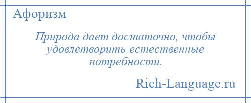 
    Природа дает достаточно, чтобы удовлетворить естественные потребности.