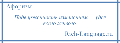 
    Подверженность изменениям — удел всего живого.