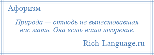 
    Природа — отнюдь не выпестовавшая нас мать. Она есть наша творение.