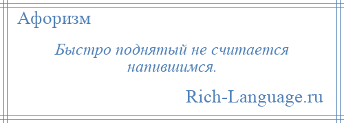 
    Быстро поднятый не считается напившимся.