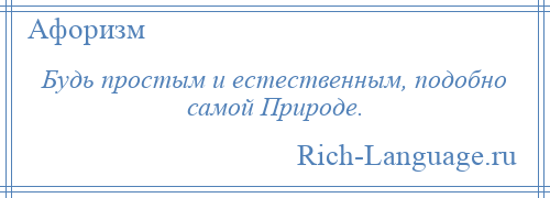 
    Будь простым и естественным, подобно самой Природе.