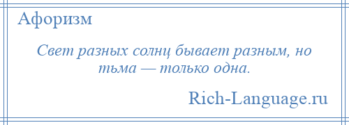 
    Свет разных солнц бывает разным, но тьма — только одна.