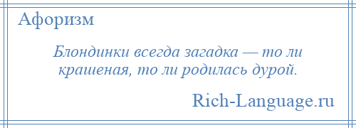 
    Блондинки всегда загадка — то ли крашеная, то ли родилась дурой.