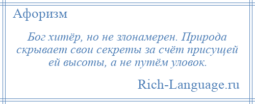 
    Бог хитёр, но не злонамерен. Природа скрывает свои секреты за счёт присущей ей высоты, а не путём уловок.