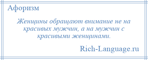 
    Женщины обращают внимание не на красивых мужчин, а на мужчин с красивыми женщинами.