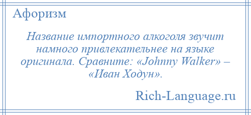 
    Название импортного алкоголя звучит намного привлекательнее на языке оригинала. Сравните: «Johnny Walker» – «Иван Ходун».