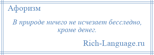
    В природе ничего не исчезает бесследно, кроме денег.