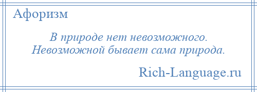
    В природе нет невозможного. Невозможной бывает сама природа.