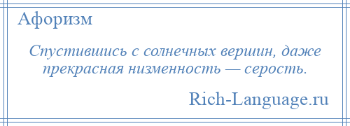 
    Спустившись с солнечных вершин, даже прекрасная низменность — серость.