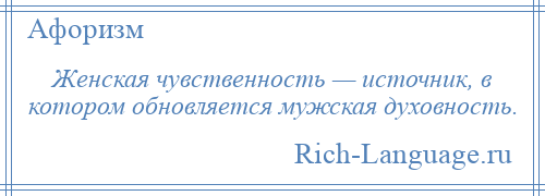 
    Женская чувственность — источник, в котором обновляется мужская духовность.