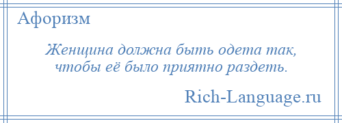 
    Женщина должна быть одета так, чтобы её было приятно раздеть.