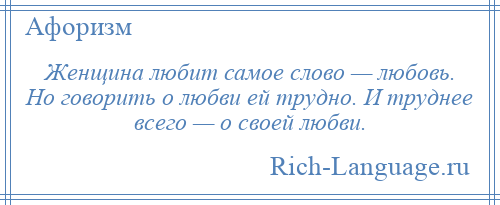 
    Женщина любит самое слово — любовь. Но говорить о любви ей трудно. И труднее всего — о своей любви.