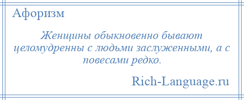 
    Женщины обыкновенно бывают целомудренны с людьми заслуженными, а с повесами редко.