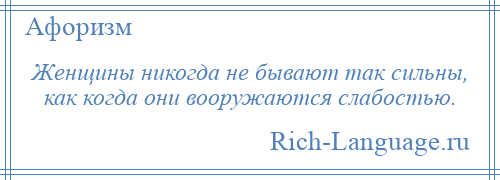 
    Женщины никогда не бывают так сильны, как когда они вооружаются слабостью.