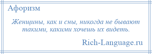 
    Женщины, как и сны, никогда не бывают такими, какими хочешь их видеть.