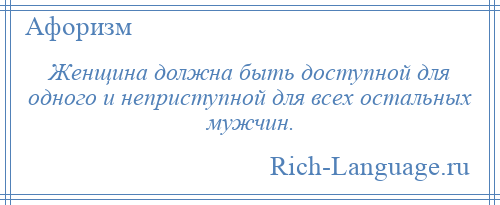 
    Женщина должна быть доступной для одного и неприступной для всех остальных мужчин.