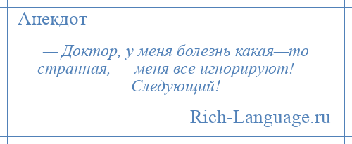 
    — Доктор, у меня болезнь какая—то странная, — меня все игнорируют! — Следующий!