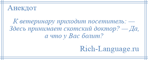 
    К ветеринару приходит посетитель: — Здесь принимает скотский доктор? — Да, а что у Вас болит?