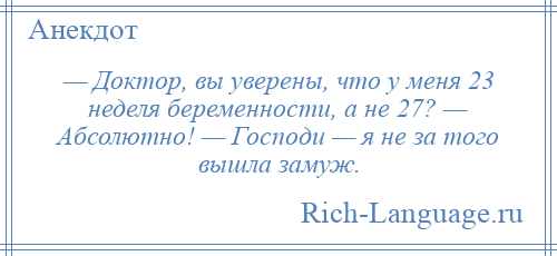 
    — Доктор, вы уверены, что у меня 23 неделя беременности, а не 27? — Абсолютно! — Господи — я не за того вышла замуж.