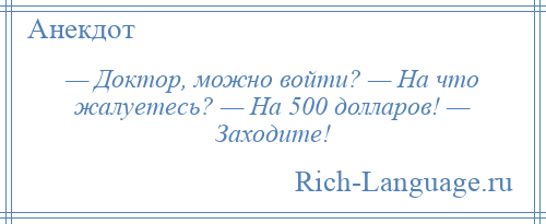 
    — Доктор, можно войти? — На что жалуетесь? — На 500 долларов! — Заходите!