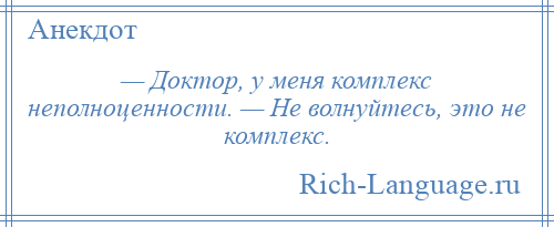 
    — Доктор, у меня комплекс неполноценности. — Не волнуйтесь, это не комплекс.