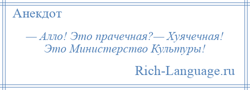 
    — Алло! Это прачечная?— Хуячечная! Это Министерство Культуры!