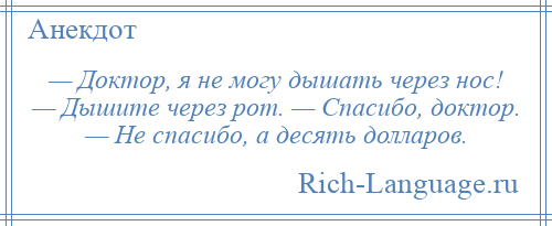 
    — Доктор, я не могу дышать через нос! — Дышите через рот. — Спасибо, доктор. — Не спасибо, а десять долларов.