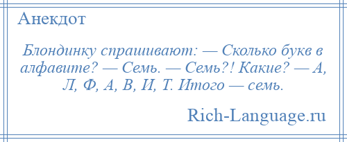 
    Блондинку спрашивают: — Сколько букв в алфавите? — Семь. — Семь?! Какие? — А, Л, Ф, А, В, И, Т. Итого — семь.