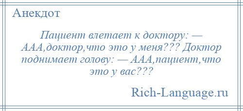 
    Пациент влетает к доктору: — ААА,доктор,что это у меня??? Доктор поднимает голову: — ААА,пациент,что это у вас???