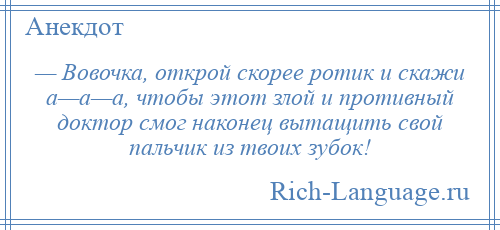 
    — Вовочка, открой скорее ротик и скажи а—а—а, чтобы этот злой и противный доктор смог наконец вытащить свой пальчик из твоих зубок!
