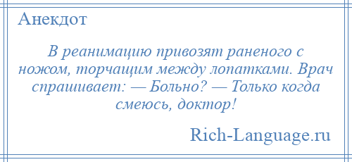 
    В реанимацию привозят раненого с ножом, торчащим между лопатками. Врач спрашивает: — Больно? — Только когда смеюсь, доктор!